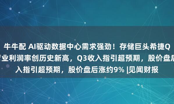 牛牛配 AI驱动数据中心需求强劲！存储巨头希捷Q2营收增21.5%，营业利润率创历史新高，Q3收入指引超预期，股价盘后涨约9% |见闻财报