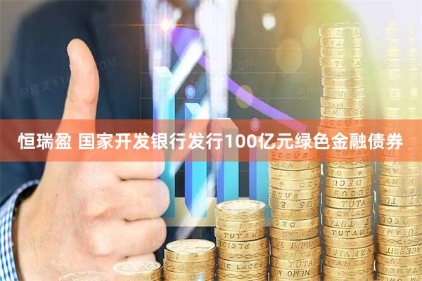 恒瑞盈 国家开发银行发行100亿元绿色金融债券